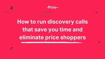 How to run discovery calls that save time and eliminate price shoppers - Pixie